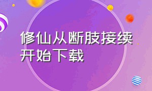 修仙从断肢接续开始下载（修仙从道友托付妻女开始下载）