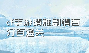 cf手游晴雅剧情百分百通关