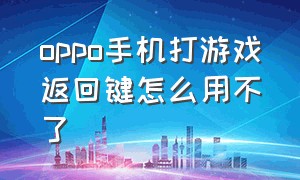 oppo手机打游戏返回键怎么用不了