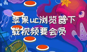 苹果uc浏览器下载视频要会员