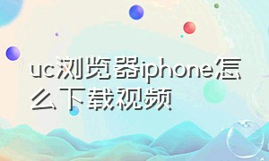 uc浏览器iphone怎么下载视频