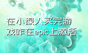 在小绿人买完游戏咋在epic上激活