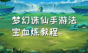 梦幻诛仙手游法宝血炼教程