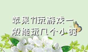 苹果11玩游戏一般能玩几个小时