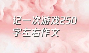 记一次游戏250字左右作文