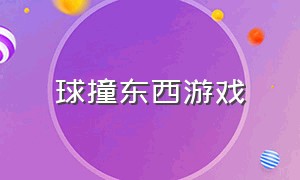 球撞东西游戏（球球撞气球游戏）