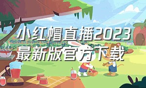 小红帽直播2023最新版官方下载