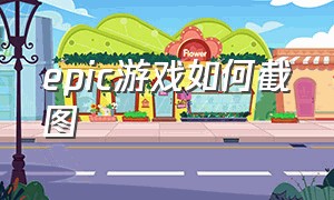 epic游戏如何截图（epic游戏怎么快速截图）