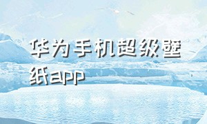 华为手机超级壁纸app