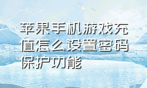 苹果手机游戏充值怎么设置密码保护功能