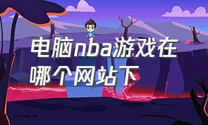 电脑nba游戏在哪个网站下（电脑nba游戏哪个好玩）