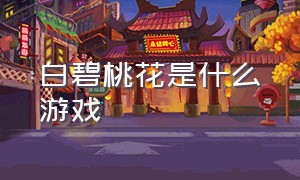 白碧桃花是什么游戏（白景回廊什么类型的游戏）