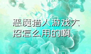 恶魔猎人游戏大招怎么用的啊