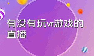 有没有玩vr游戏的直播