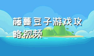 藤蔓豆子游戏攻略视频（藤蔓豆子游戏攻略）