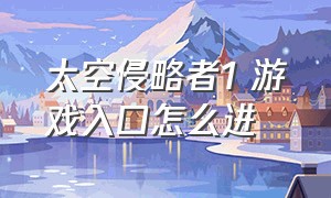 太空侵略者1 游戏入口怎么进（太空侵略者1 游戏入口怎么进去）