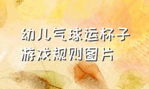 幼儿气球运杯子游戏规则图片（亲子游戏运气球游戏规则展板）