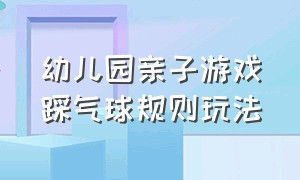 幼儿园亲子游戏踩气球规则玩法