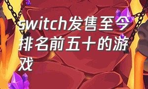 switch发售至今排名前五十的游戏