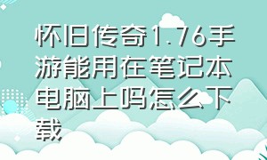 怀旧传奇1.76手游能用在笔记本电脑上吗怎么下载