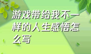 游戏带给我不一样的人生感悟怎么写