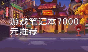 游戏笔记本7000元推荐