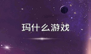 玛什么游戏