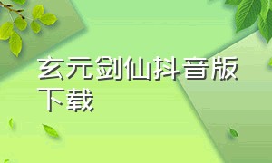 玄元剑仙抖音版下载（玄元剑仙官方版下载）