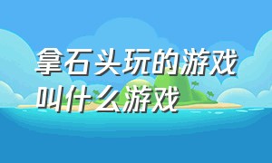 拿石头玩的游戏叫什么游戏