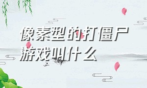 像素型的打僵尸游戏叫什么