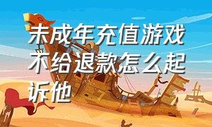 未成年充值游戏不给退款怎么起诉他