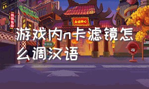 游戏内n卡滤镜怎么调汉语
