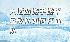 大话西游手游平民敏队如何打血队