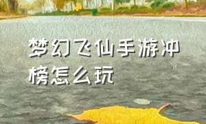 梦幻飞仙手游冲榜怎么玩