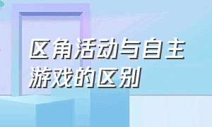 区角活动与自主游戏的区别