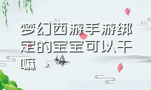 梦幻西游手游绑定的宝宝可以干嘛