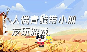 人偶青蛙带小朋友玩游戏（青蛙和小朋友们玩什么游戏）