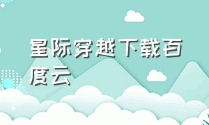 星际穿越下载百度云（星际穿越下载百度云）