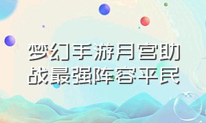 梦幻手游月宫助战最强阵容平民