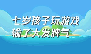 七岁孩子玩游戏输了大发脾气