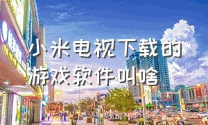 小米电视下载的游戏软件叫啥