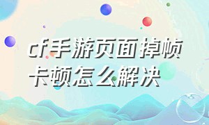 cf手游页面掉帧卡顿怎么解决