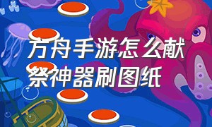 方舟手游怎么献祭神器刷图纸