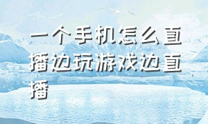 一个手机怎么直播边玩游戏边直播