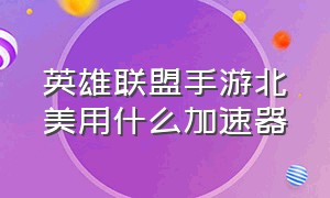 英雄联盟手游北美用什么加速器（英雄联盟手游自带的加速器在哪儿）