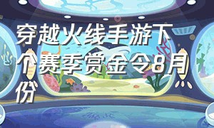 穿越火线手游下个赛季赏金令8月份