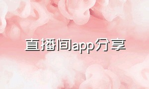 直播间app分享（免费直播间app排行榜）