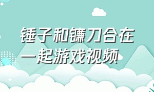 锤子和镰刀合在一起游戏视频