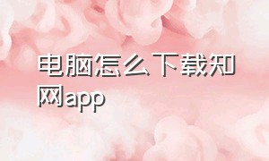 电脑怎么下载知网app