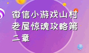 微信小游戏山村老屋惊魂攻略第二章（山村老屋惊魂小程序攻略）